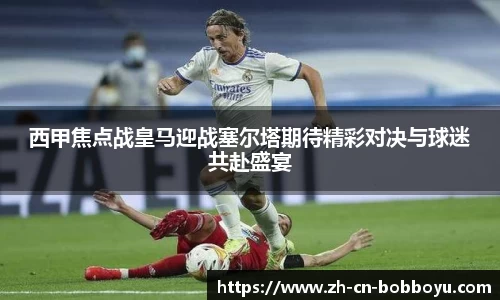 西甲焦点战皇马迎战塞尔塔期待精彩对决与球迷共赴盛宴
