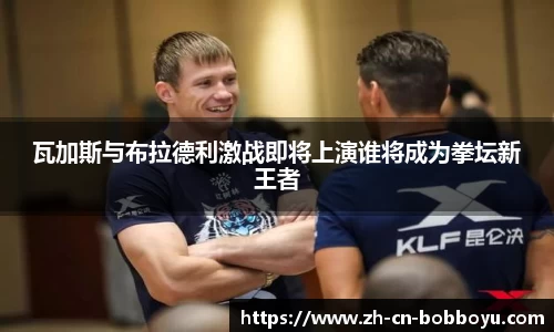 瓦加斯与布拉德利激战即将上演谁将成为拳坛新王者