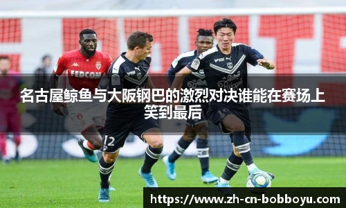 名古屋鲸鱼与大阪钢巴的激烈对决谁能在赛场上笑到最后